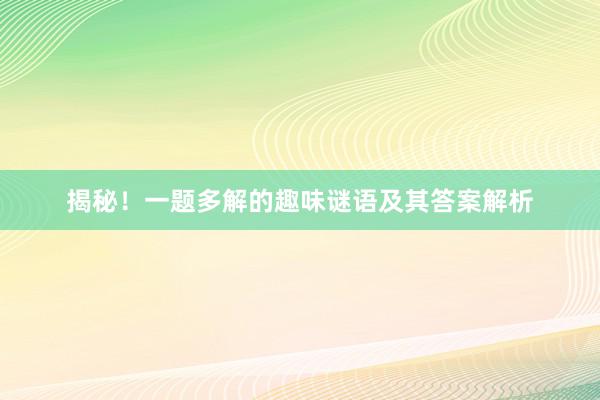 揭秘！一题多解的趣味谜语及其答案解析